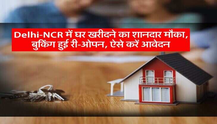 Delhi-NCR में घर खरीदने का शानदार मौका, बुकिंग हुई री-ओपन, ऐसे करें आवेदन
