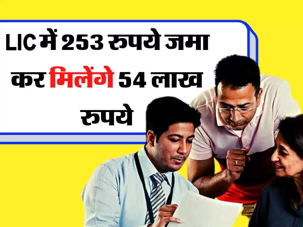 LIC में 253 रुपये जमा कर मिलेंगे 54 लाख रुपये, साथ में मिलेंगे और भी फायदे