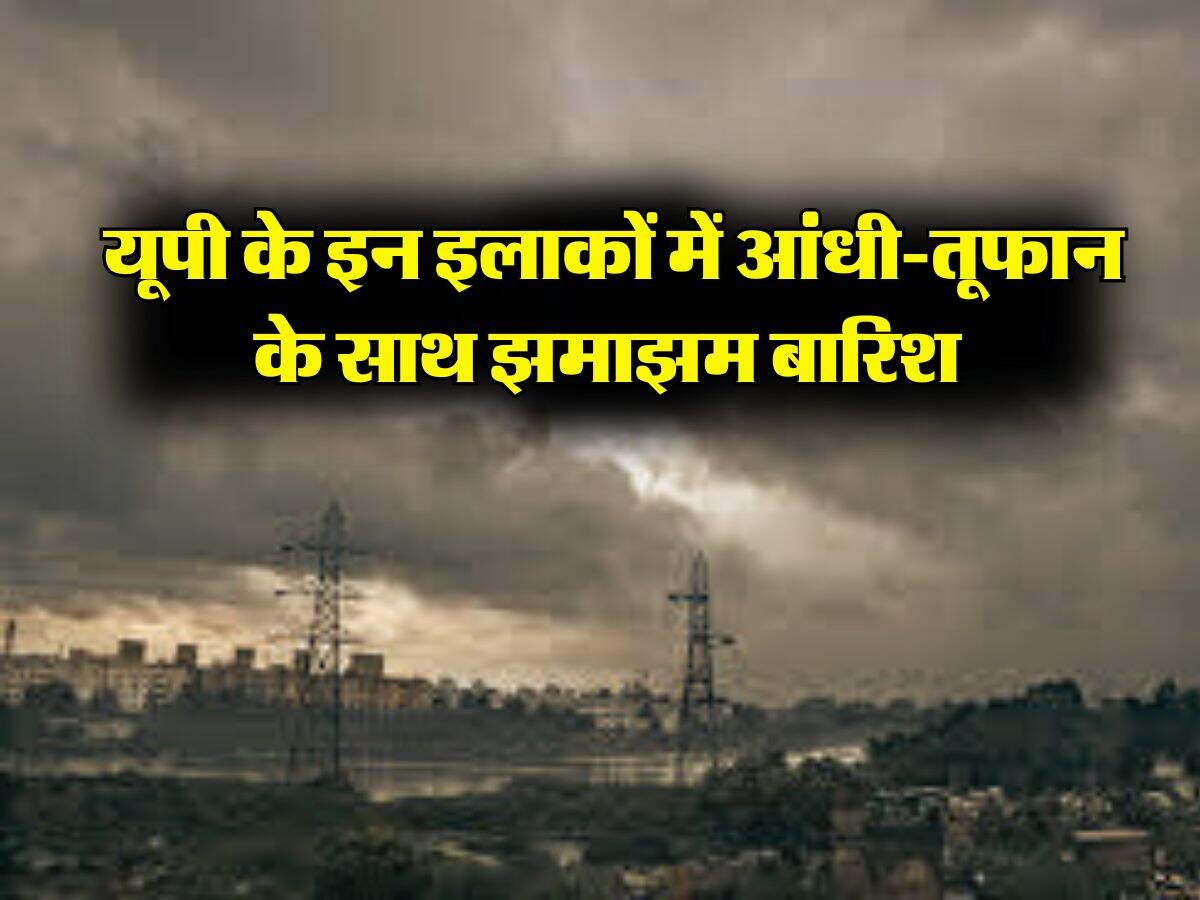 UP ka Mausam : यूपी के इन इलाकों में आंधी-तूफान के साथ झमाझम बारिश, अलर्ट हुआ जारी