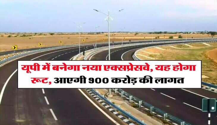 UP Expressway : यूपी में बनेगा नया एक्सप्रेसवे, यह होगा रूट, आएगी 900 करोड़ की लागत 
