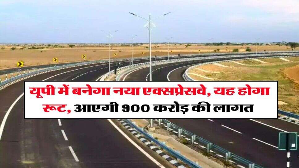 UP Expressway : यूपी में बनेगा नया एक्सप्रेसवे, यह होगा रूट, आएगी 900 करोड़ की लागत&nbsp;