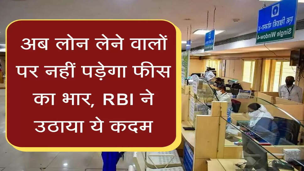 RBI New Rule अब लोन लेने वालों पर नहीं पड़ेगा फीस का भार,&nbsp; RBI ने उठाया ये कदम