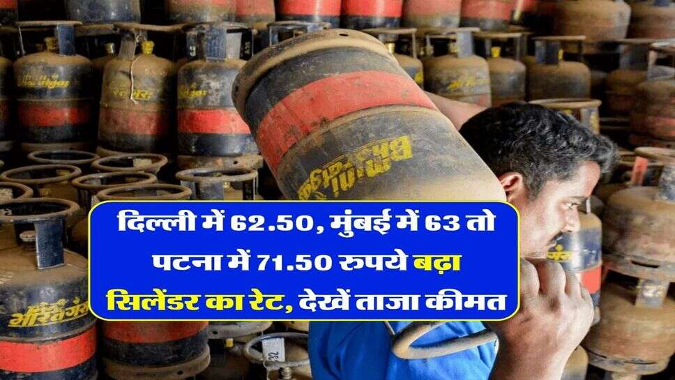 LPG Cylinder Rate Hike : दिल्ली में 62.50, मुंबई में 63 तो पटना में 71.50 रुपये बढ़ा सिलेंडर का रेट, देखें ताजा कीमत