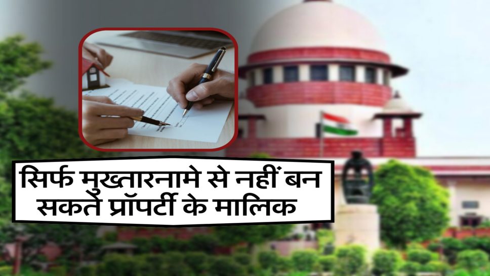 सिर्फ मुख्तारनामे से नहीं बन सकते प्रॉपर्टी के मालिक&nbsp;