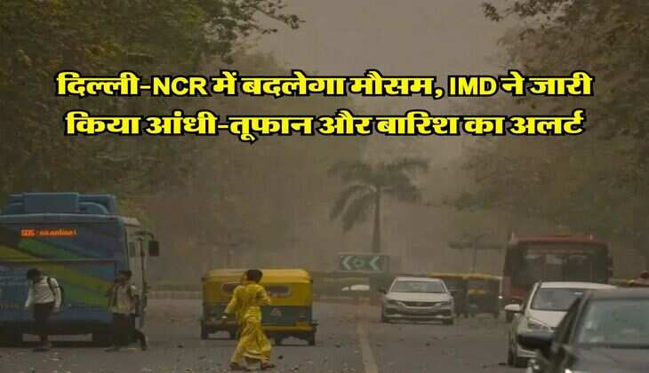Delhi Weather : दिल्ली-NCR में बदलेगा मौसम, IMD ने जारी किया आंधी-तूफान और बारिश का अलर्ट 