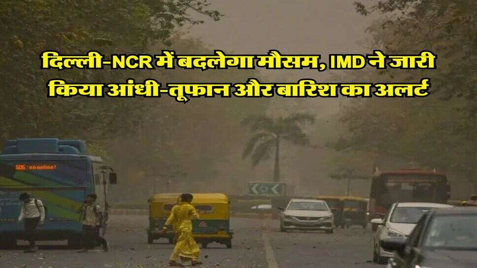 Delhi Weather : दिल्ली-NCR में बदलेगा मौसम, IMD ने जारी किया आंधी-तूफान और बारिश का अलर्ट&nbsp;