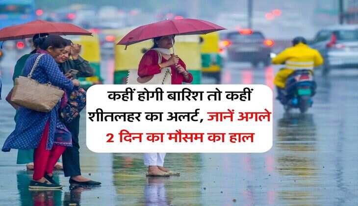 Kal ka Mausam : कहीं होगी बारिश तो कहीं शीतलहर का अलर्ट, जानें अगले 2 दिन का मौसम का हाल