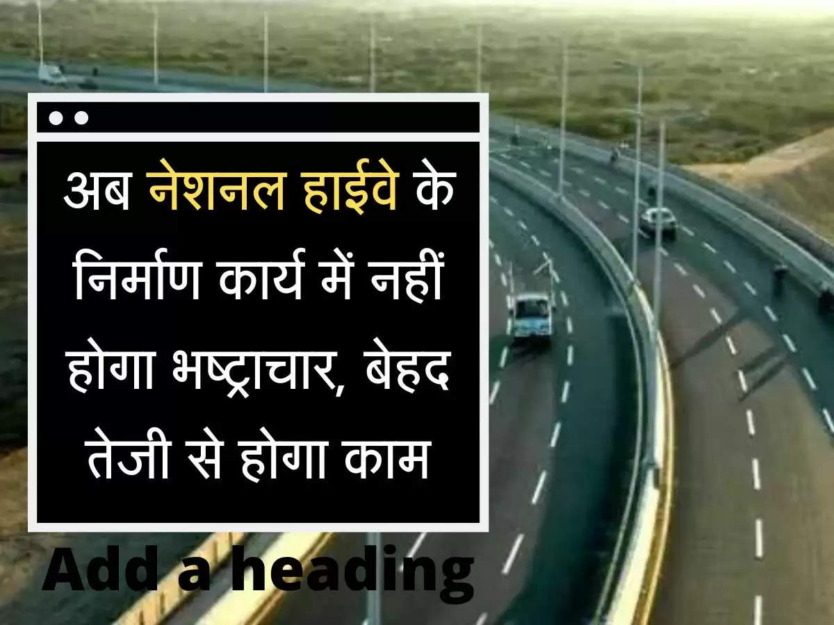 अब नेशनल हाईवे के निर्माण कार्य में नहीं होगा भष्ट्राचार, बेहद तेजी से होगा काम