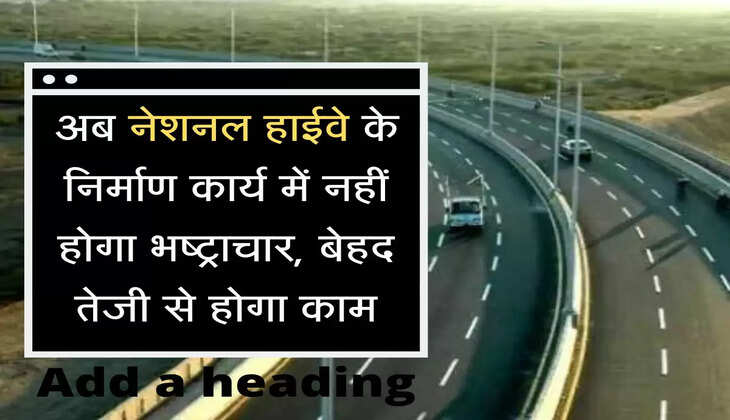अब नेशनल हाईवे के निर्माण कार्य में नहीं होगा भष्ट्राचार, बेहद तेजी से होगा काम