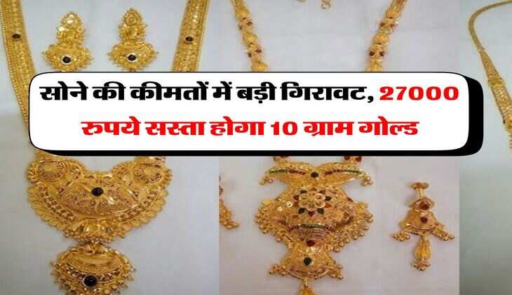 Gold Price Down : सोने की कीमतों में बड़ी गिरावट, 27000 रुपये सस्ता होगा 10 ग्राम गोल्ड