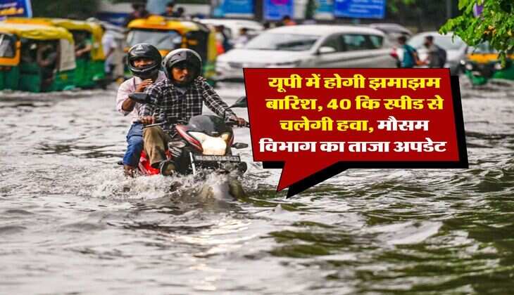UP Mausam : यूपी में होगी झमाझम बारिश, 40 कि स्पीड से चलेगी हवा, मौसम विभाग का ताजा अपडेट 