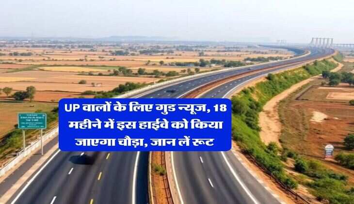 UP वालों के लिए गुड न्यूज, 18 महीने में इस हाईवे को किया जाएगा चौड़ा, जान लें रूट&nbsp;