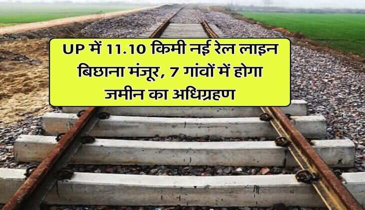 UP News : उत्तर प्रदेश में 11.10 किमी नई रेल लाइन बिछाना मंजूर, 7 गांवों में होगा जमीन का अधिग्रहण