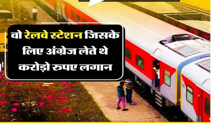 Indian Railway भारत को वो रेलवे स्टेशन जिसके लिए अंग्रेज लेते थे करोड़ो रुपए लगान