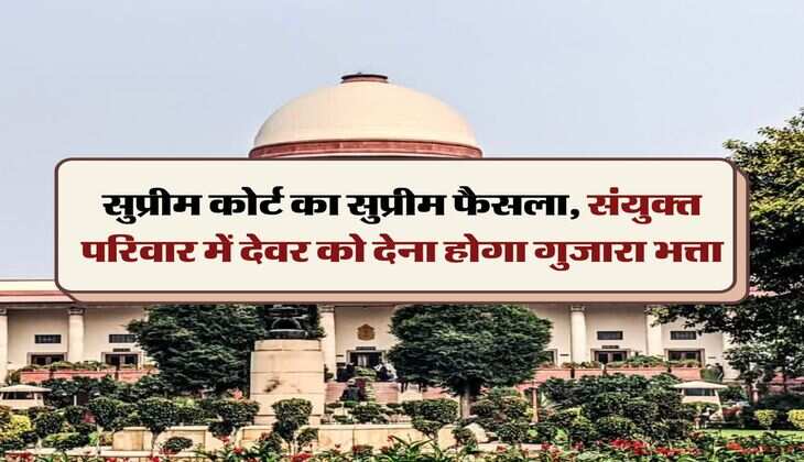 Supreme Court Decision : सुप्रीम कोर्ट का सुप्रीम फैसला, संयुक्त परिवार में देवर को देना होगा गुजारा भत्ता