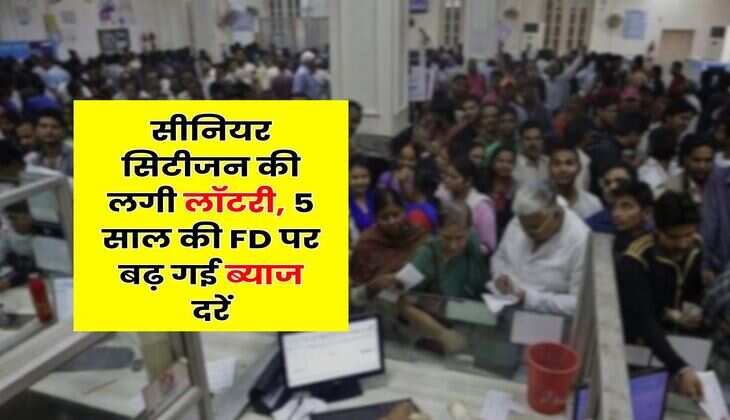 Senior Citizen : सीनियर सिटीजन की लगी लॉटरी, 5 साल की FD पर बढ़ गई ब्याज दरें