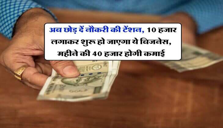 Business Idea : अब छोड़ दें नौकरी की टेंशन, 10 हजार लगाकर शुरू हो जाएगा ये बिजनेस, महीने की 40 हजार होगी कमाई