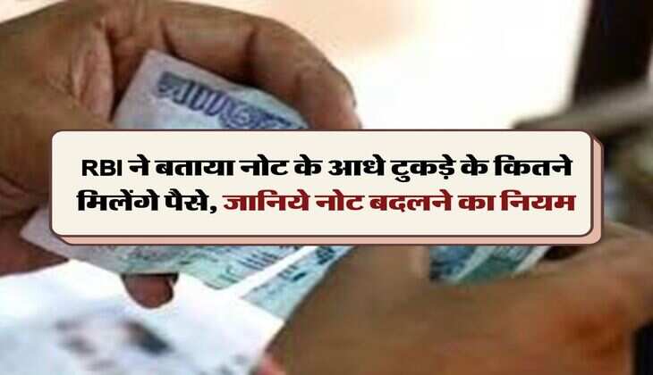 RBI ने बताया नोट के आधे टुकड़े के कितने मिलेंगे पैसे, जानिये नोट बदलने का नियम