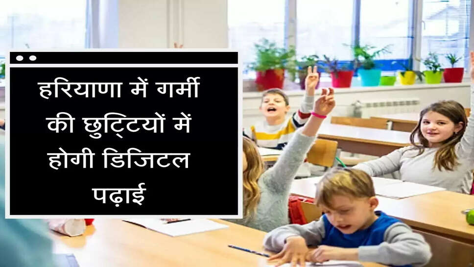 summer vacation in haryana हरियाणा में गर्मी की छुट्टियों में होगी डिजिटल पढ़ाई, इन विद्यार्थियों की लगेगी क्लास