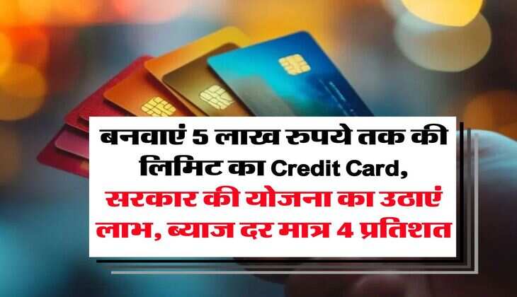 बनवाएं 5 लाख रुपये तक की लिमिट का Credit Card, सरकार की योजना का उठाएं लाभ, ब्याज दर मात्र 4 प्रतिशत