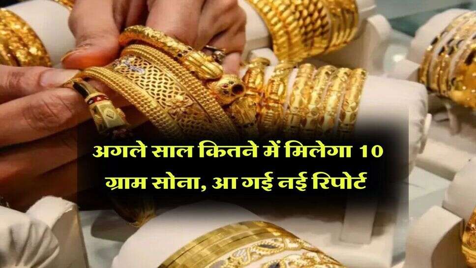 Gold Rate : अगले साल कितने में मिलेगा 10 ग्राम सोना, आ गई नई रिपोर्ट &nbsp;