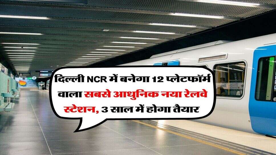 Delhi NCR New Railway Station : दिल्ली NCR में बनेगा 12 प्लेटफॉर्म वाला सबसे आधुनिक नया रेलवे स्टेशन, 3 साल में होगा तैयार&nbsp;