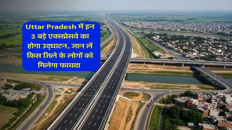 Uttar Pradesh में इन 3 बड़े एक्सप्रेसवे का होगा उद्घाटन, जान लें किस जिले के लोगों को मिलेगा फायदा