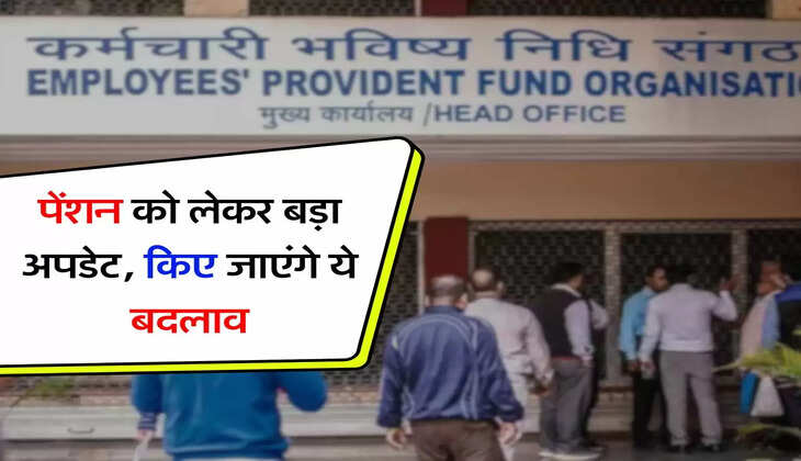 EPFO : पेंशन को लेकर बड़ा अपडेट, किए जाएंगे ये बदलाव
