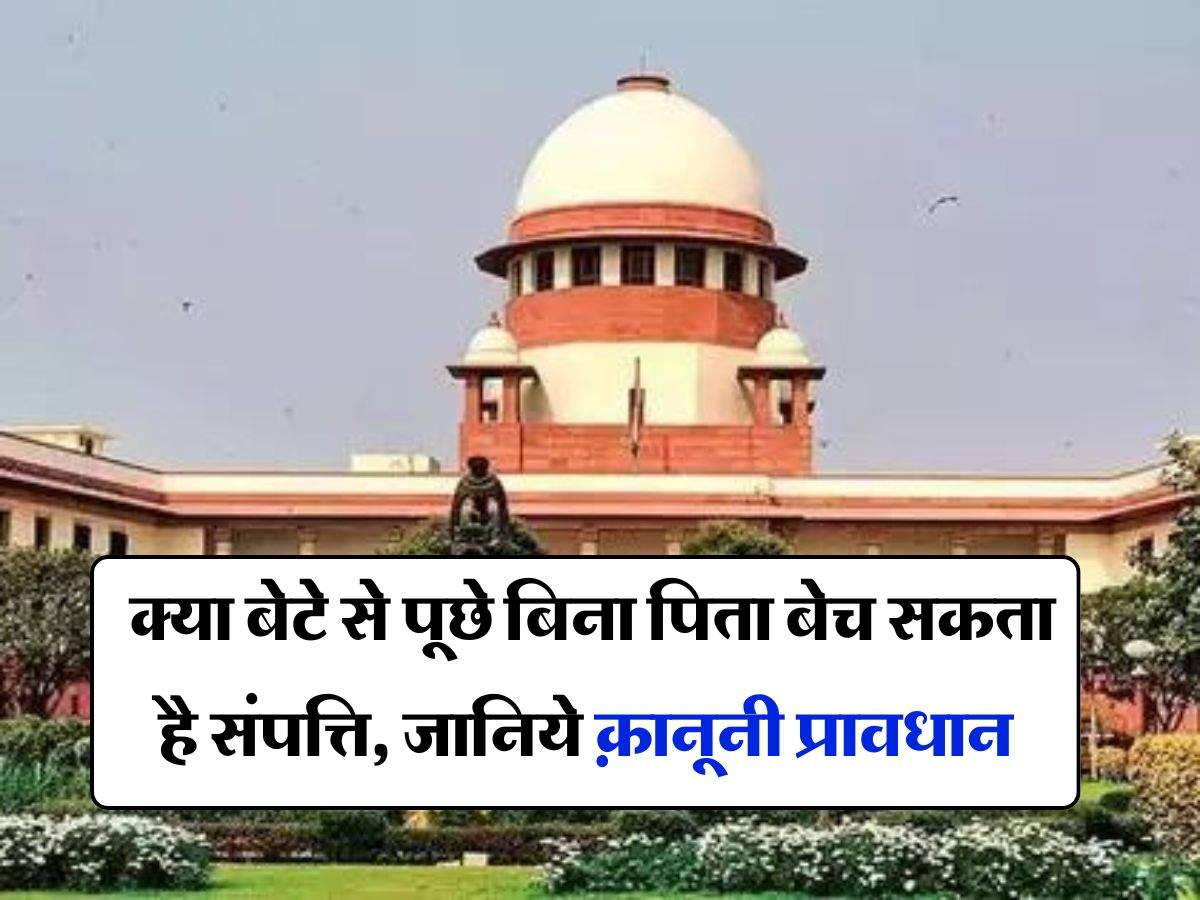 Property Knowledge : क्या बेटे से पूछे बिना पिता बेच सकता है संपत्ति, जानिये क़ानूनी प्रावधान