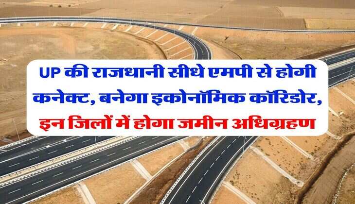 UP की राजधानी सीधे एमपी से होगी कनेक्ट, बनेगा इकोनॉमिक कॉर‍ि‍डोर, इन जिलों में होगा जमीन अधिग्रहण