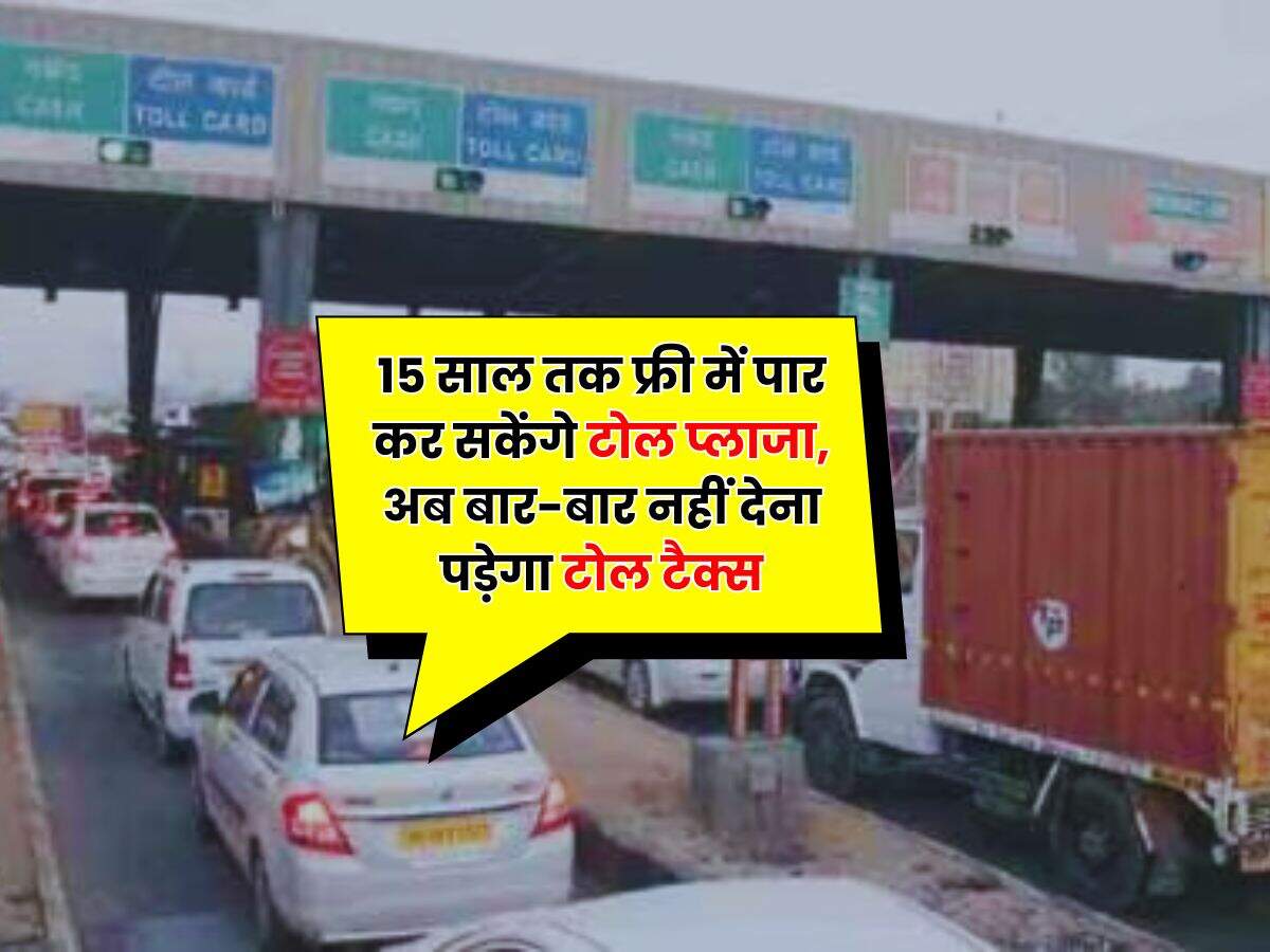 Toll Tax Free : 15 साल तक फ्री में पार कर सकेंगे टोल प्लाजा, अब बार-बार नहीं देना पड़ेगा टोल टैक्स