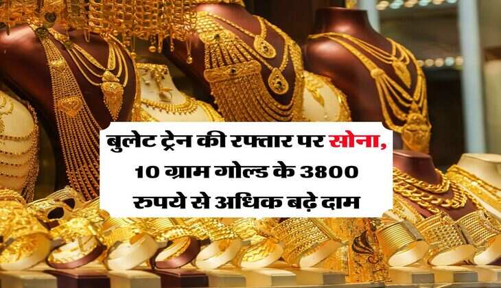 MCX Gold Rate : बुलेट ट्रेन की रफ्तार पर सोना, 10 ग्राम गोल्ड के 3800 रुपये से अधिक बढ़े दाम