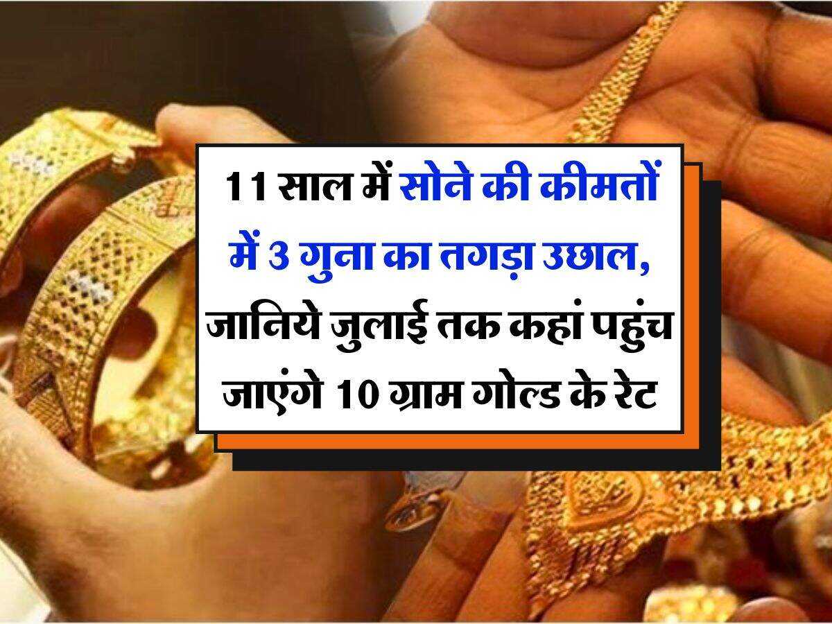 11 साल में सोने की कीमतों में 3 गुना का तगड़ा उछाल, जानिये जुलाई तक कहां पहुंच जाएंगे 10 ग्राम गोल्ड के रेट