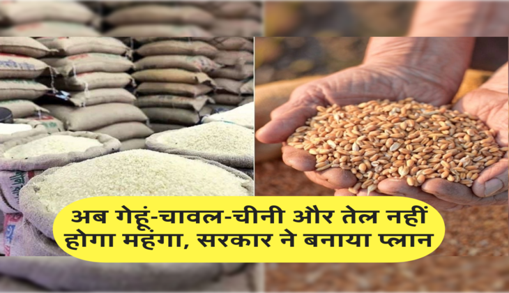 अब गेहूं-चावल-चीनी और तेल नहीं होगा महंगा, सरकार ने बनाया प्लान 