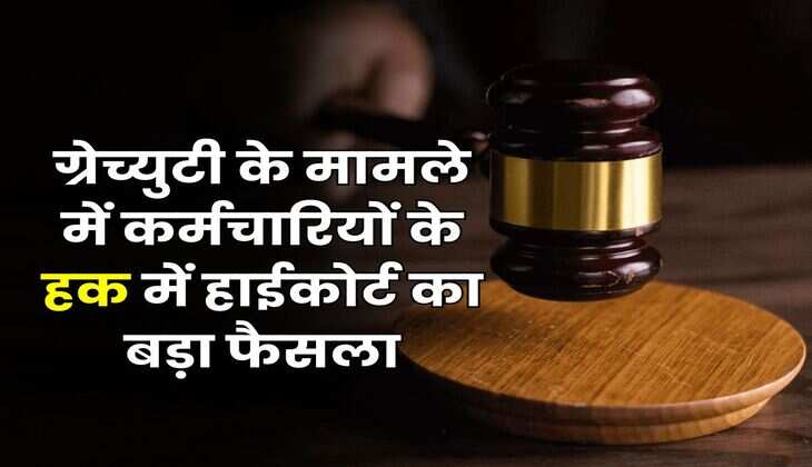 Gratuity Rules : ग्रेच्युटी के मामले में कर्मचारियों के हक में हाईकोर्ट का बड़ा फैसला