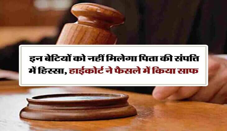 pita ki property mein beti ka adhikar : इन बेटियों को नहीं मिलेगा पिता की संपत्ति में हिस्सा, हाईकोर्ट ने फैसले में किया साफ