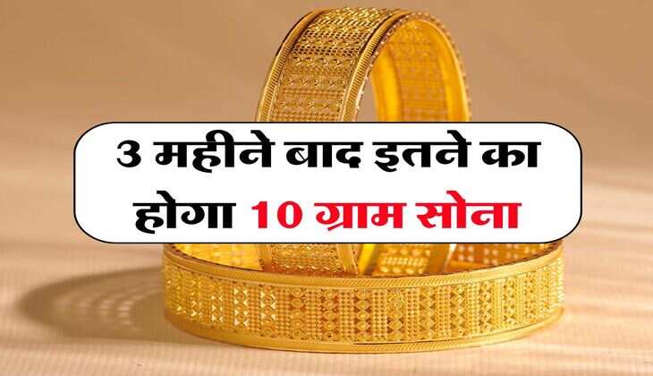 Gold Rate : 3 महीने बाद इतने का होगा 10 ग्राम सोना