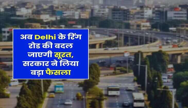 अब Delhi के रिंग रोड की बदल जाएगी सूरत, सरकार ने लिया बड़ा फैसला