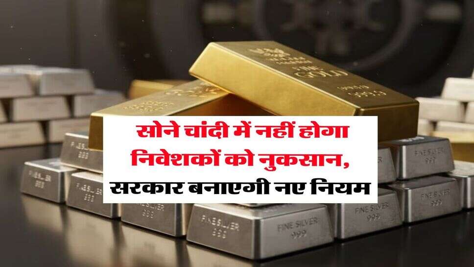 Gold silver : सोने चांदी में नहीं होगा निवेशकों को नुकसान, सरकार बनाएगी नए नियम