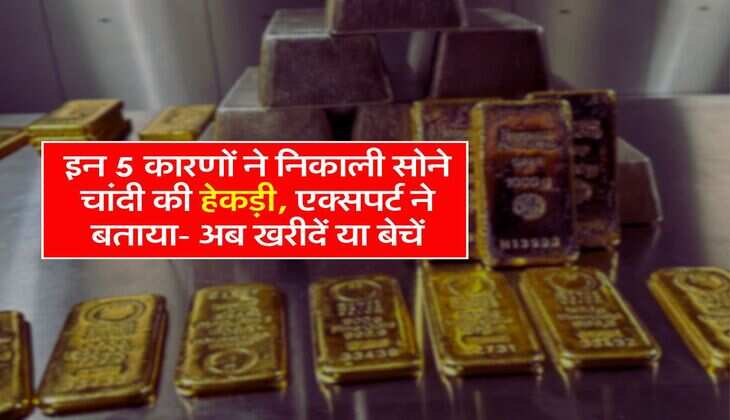 Gold Silver : इन 5 कारणों ने निकाली सोने चांदी की हेकड़ी, एक्सपर्ट ने बताया- अब खरीदें या बेचें
