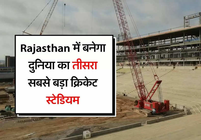 Rajasthan में बनेगा दुनिया का तीसरा सबसे बड़ा क्रिकेट स्टेडियम, एक साथ बैठेंगे 75 हजार लोग