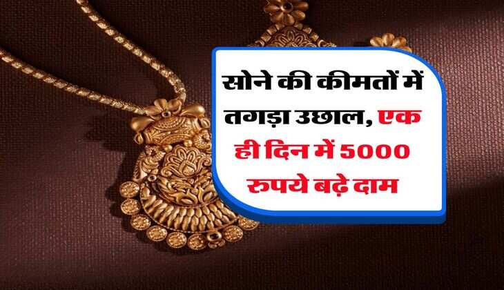 Gold Rate : सोने की कीमतों में तगड़ा उछाल, एक ही दिन में 5000 रुपये बढ़े दाम