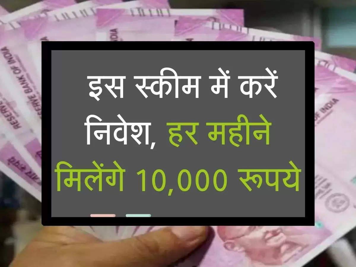  इस स्कीम में करें निवेश, हर महीने मिलेंगे 10,000 रूपये