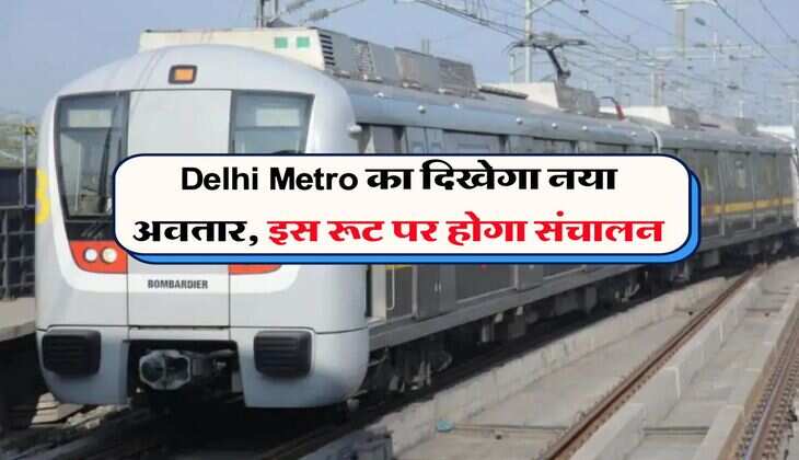 Delhi Metro का दिखेगा नया अवतार, इस रूट पर होगा संचालन