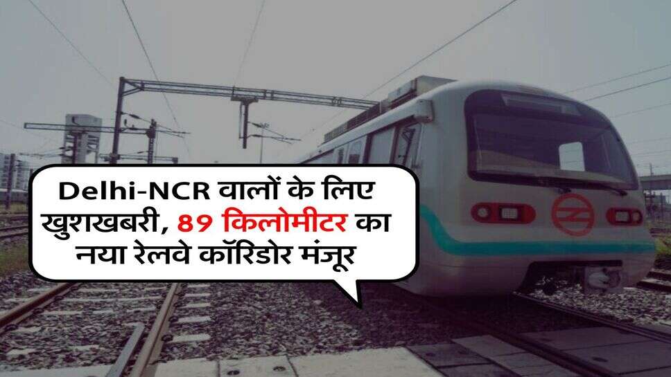 Delhi-NCR वालों के लिए खुशखबरी, 89 किलोमीटर का नया रेलवे कॉरिडोर मंजूर