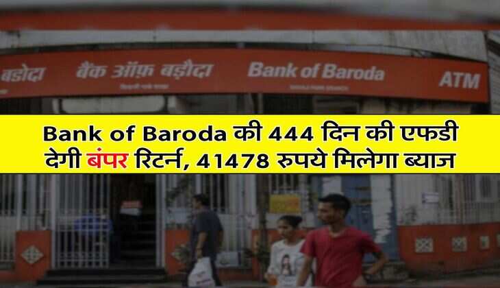 Bank of Baroda की 444 दिन की एफडी देगी बंपर रिटर्न, 41478 रुपये मिलेगा ब्याज