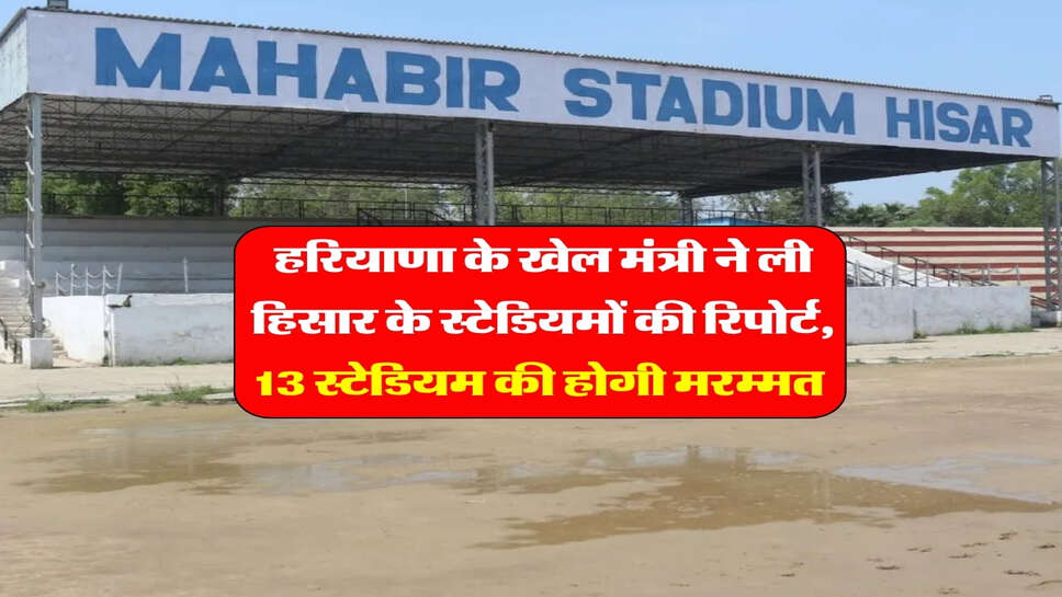 हरियाणा के खेल मंत्री ने ली हिसार के स्टेडियमों की रिपोर्ट, 13 स्टेडियम की होगी मरम्मत&nbsp;