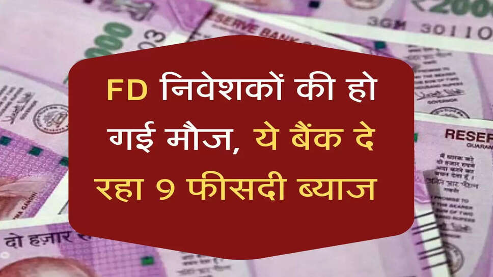 FD निवेशकों की हो गई मौज, ये बैंक दे रहा 9 फीसदी ब्याज, जानें डिटेल्स&nbsp;&nbsp;