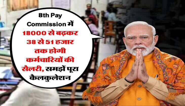 8th Pay Commission में 18000 से बढ़कर 38 से 51 हजार तक होगी कर्मचारियों की सैलरी, समझें पूरा कैलकुलेशन