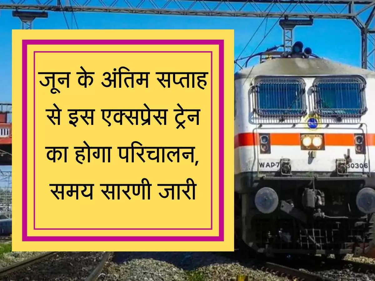 Express Train जून के अंतिम सप्ताह से इस एक्सप्रेस ट्रेन का होगा परिचालन, समय सारणी जारी